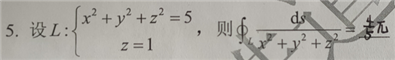 设L:{x^2+y^2+z^2=5;z=1,则？lds/(x^2+y^2+z^2)=__